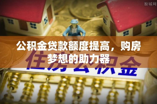 太湖公积金贷款额度提高，购房梦想的助力器