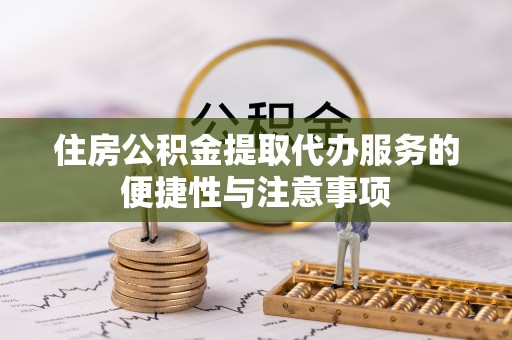 太湖住房公积金提取代办服务的便捷性与注意事项