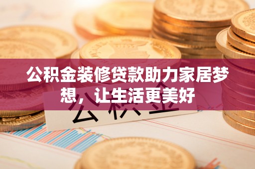 太湖公积金装修贷款助力家居梦想，让生活更美好