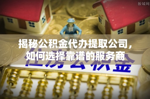太湖揭秘公积金代办提取公司，如何选择靠谱的服务商