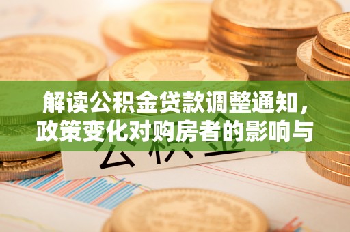 太湖解读公积金贷款调整通知，政策变化对购房者的影响与应对策略