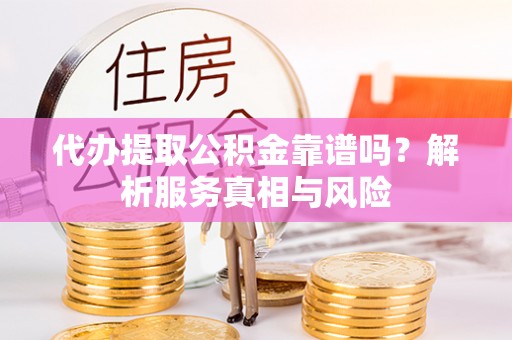太湖代办提取公积金靠谱吗？解析服务真相与风险