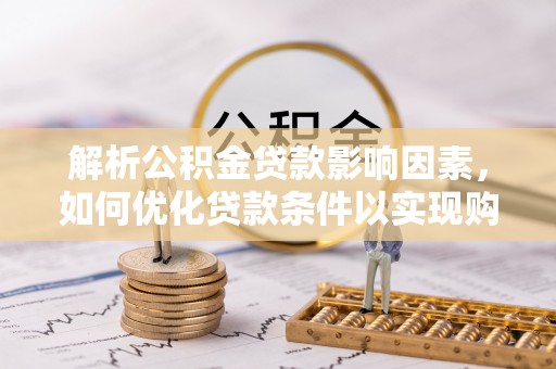太湖解析公积金贷款影响因素，如何优化贷款条件以实现购房梦想
