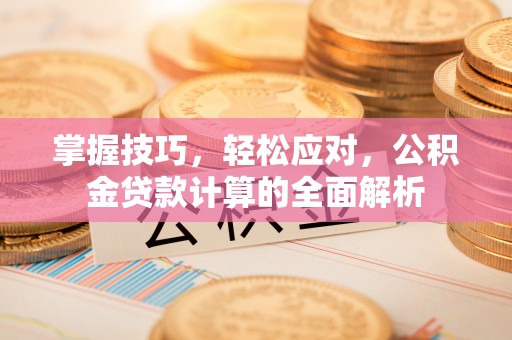 太湖掌握技巧，轻松应对，公积金贷款计算的全面解析