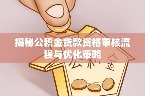 太湖揭秘公积金贷款资格审核流程与优化策略