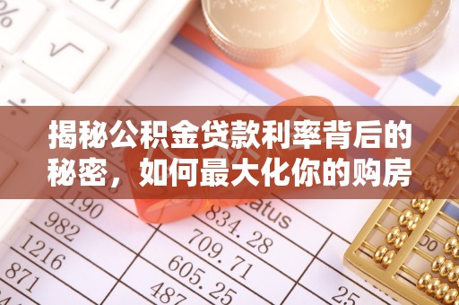 太湖揭秘公积金贷款利率背后的秘密，如何最大化你的购房优势