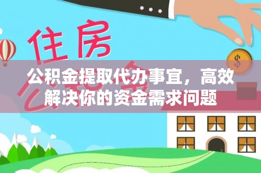 太湖公积金提取代办事宜，高效解决你的资金需求问题