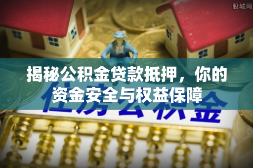 太湖揭秘公积金贷款抵押，你的资金安全与权益保障
