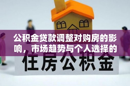 太湖公积金贷款调整对购房的影响，市场趋势与个人选择的深度解析
