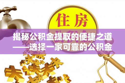 太湖揭秘公积金提取的便捷之道——选择一家可靠的公积金提取代办公司