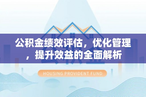 太湖公积金绩效评估，优化管理，提升效益的全面解析