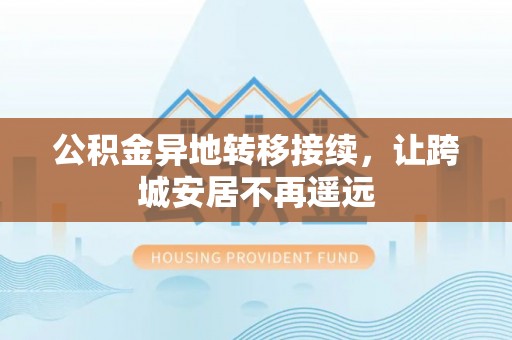 太湖公积金异地转移接续，让跨城安居不再遥远