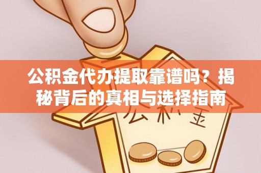 太湖公积金代办提取靠谱吗？揭秘背后的真相与选择指南