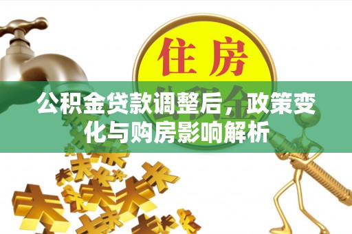 太湖公积金贷款调整后，政策变化与购房影响解析