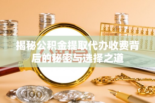 太湖揭秘公积金提取代办收费背后的秘密与选择之道
