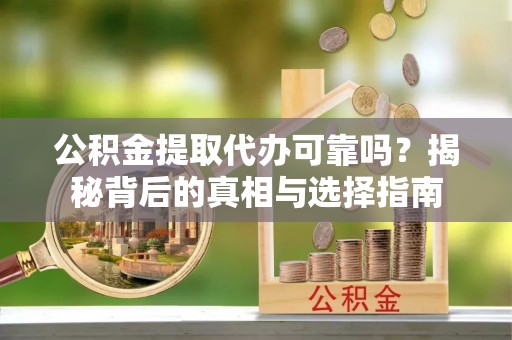 太湖公积金提取代办可靠吗？揭秘背后的真相与选择指南
