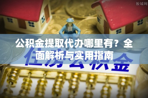 太湖公积金提取代办哪里有？全面解析与实用指南