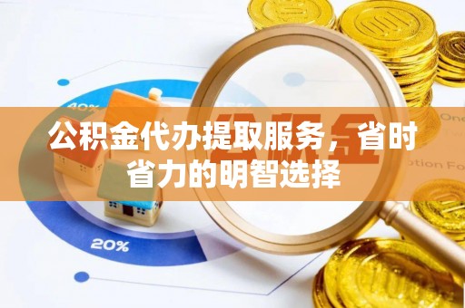 太湖公积金代办提取服务，省时省力的明智选择