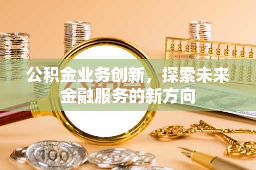 太湖公积金业务创新，探索未来金融服务的新方向