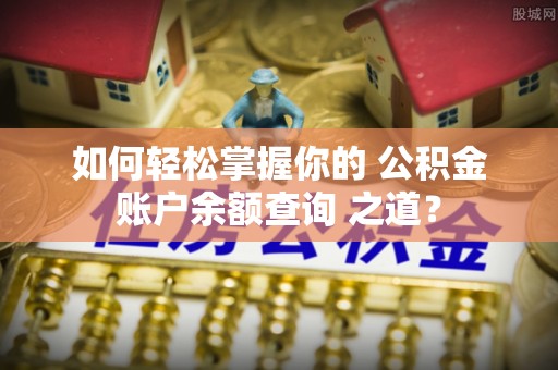 太湖如何轻松掌握你的 公积金账户余额查询 之道？