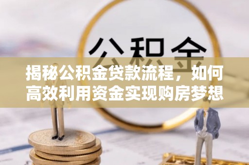 太湖揭秘公积金贷款流程，如何高效利用资金实现购房梦想
