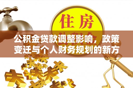 太湖公积金贷款调整影响，政策变迁与个人财务规划的新方向