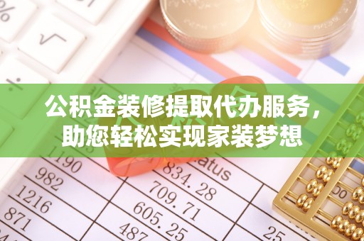 太湖公积金装修提取代办服务，助您轻松实现家装梦想