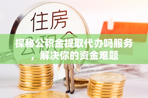 太湖探秘公积金提取代办吗服务，解决你的资金难题