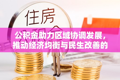 太湖公积金助力区域协调发展，推动经济均衡与民生改善的新引擎