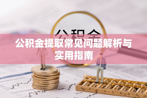 太湖公积金提取常见问题解析与实用指南