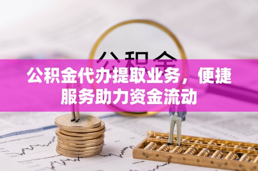 太湖公积金代办提取业务，便捷服务助力资金流动