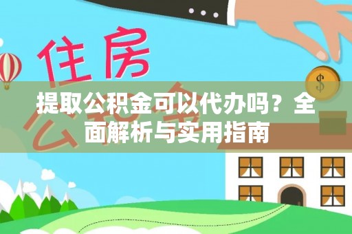 太湖提取公积金可以代办吗？全面解析与实用指南