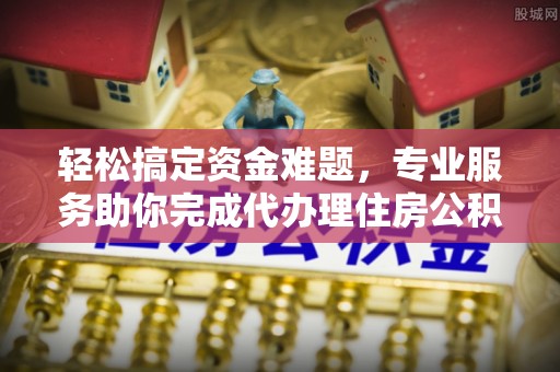 太湖轻松搞定资金难题，专业服务助你完成代办理住房公积金提取