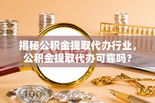 太湖揭秘公积金提取代办行业，公积金提取代办可靠吗？