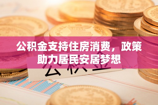 太湖公积金支持住房消费，政策助力居民安居梦想