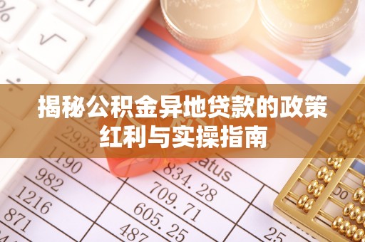 太湖揭秘公积金异地贷款的政策红利与实操指南