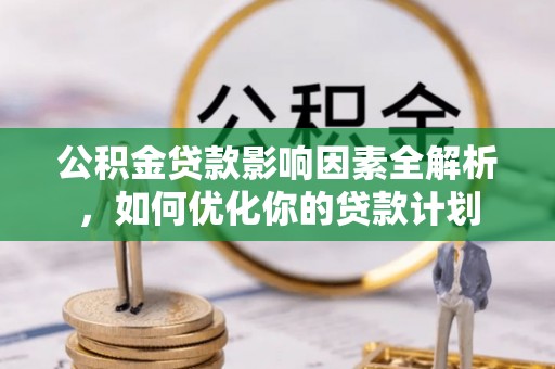 太湖公积金贷款影响因素全解析，如何优化你的贷款计划