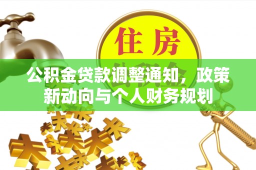太湖公积金贷款调整通知，政策新动向与个人财务规划