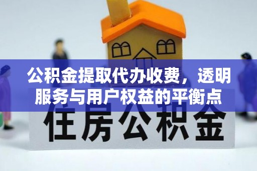 太湖公积金提取代办收费，透明服务与用户权益的平衡点