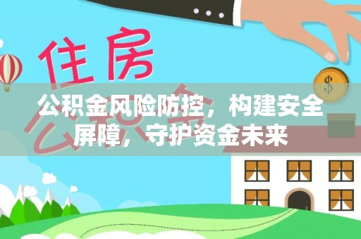太湖公积金风险防控，构建安全屏障，守护资金未来