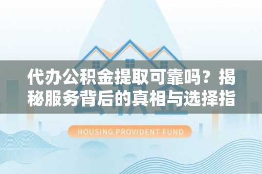 太湖代办公积金提取可靠吗？揭秘服务背后的真相与选择指南