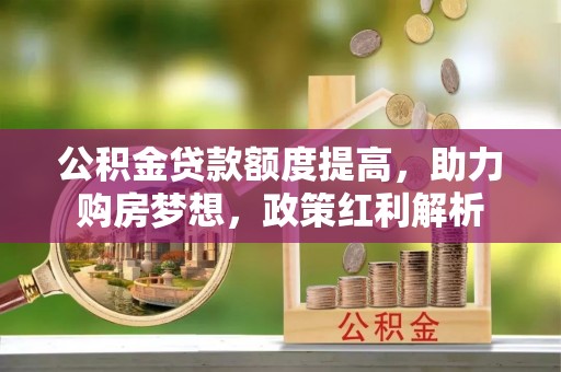 太湖公积金贷款额度提高，助力购房梦想，政策红利解析