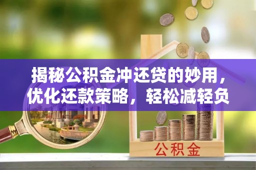 太湖揭秘公积金冲还贷的妙用，优化还款策略，轻松减轻负担