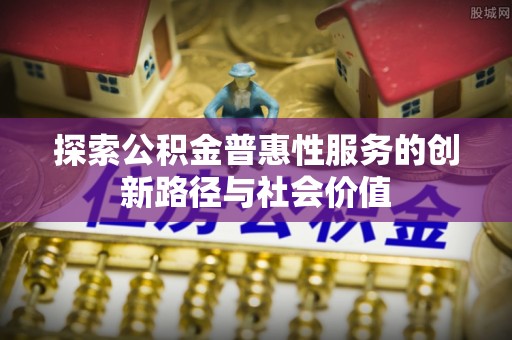 太湖探索公积金普惠性服务的创新路径与社会价值