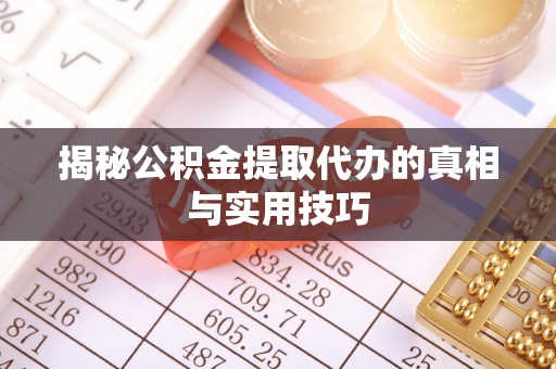 太湖揭秘公积金提取代办的真相与实用技巧
