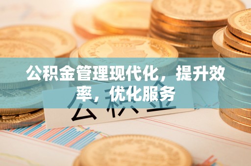 太湖公积金管理现代化，提升效率，优化服务