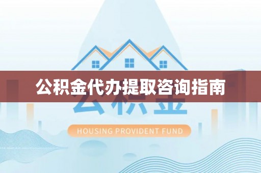 太湖公积金代办提取咨询指南