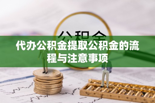 太湖代办公积金提取公积金的流程与注意事项