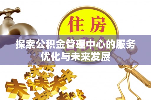 太湖探索公积金管理中心的服务优化与未来发展