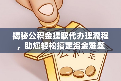 太湖揭秘公积金提取代办理流程，助您轻松搞定资金难题